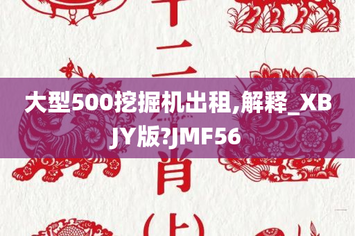 大型500挖掘机出租,解释_XBJY版?JMF56