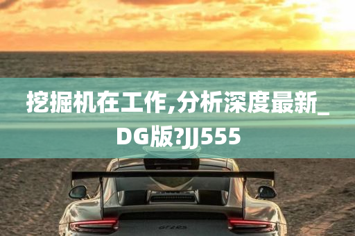 挖掘机在工作,分析深度最新_DG版?JJ555