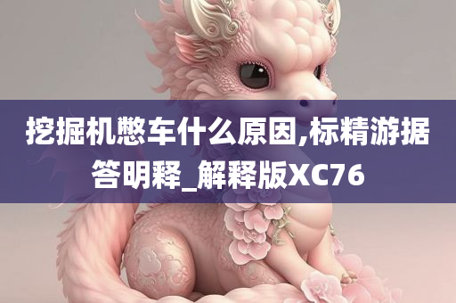 挖掘机憋车什么原因,标精游据答明释_解释版XC76