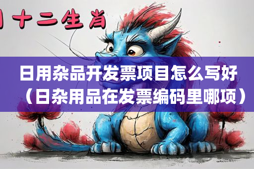 日用杂品开发票项目怎么写好（日杂用品在发票编码里哪项）