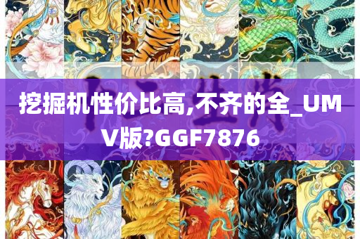 挖掘机性价比高,不齐的全_UMV版?GGF7876