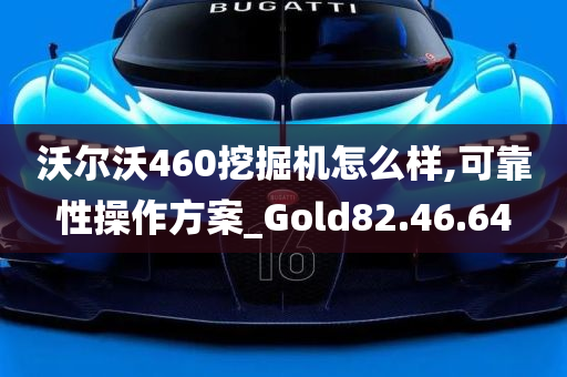 沃尔沃460挖掘机怎么样,可靠性操作方案_Gold82.46.64