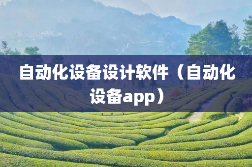 自动化设备设计软件（自动化设备app）