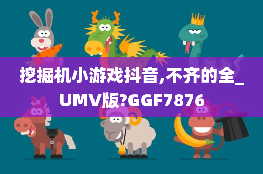 挖掘机小游戏抖音,不齐的全_UMV版?GGF7876