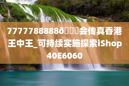 7777788888🐎会传真香港王中王_可持续实施探索iShop40E6060