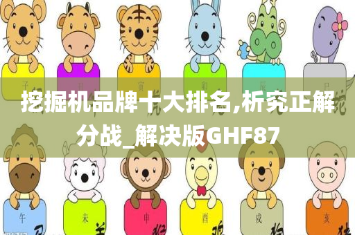 挖掘机品牌十大排名,析究正解分战_解决版GHF87