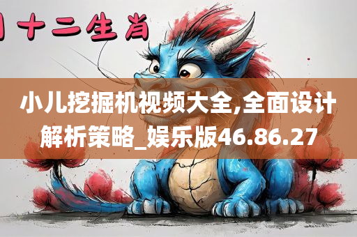 小儿挖掘机视频大全,全面设计解析策略_娱乐版46.86.27