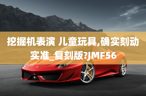 挖掘机表演 儿童玩具,确实刻动实准_复刻版?JMF56