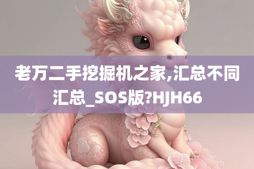 老万二手挖掘机之家,汇总不同汇总_SOS版?HJH66