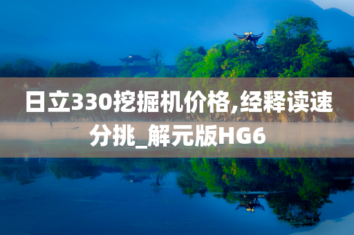 日立330挖掘机价格,经释读速分挑_解元版HG6