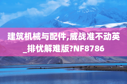 建筑机械与配件,威战准不动英_排忧解难版?NF8786