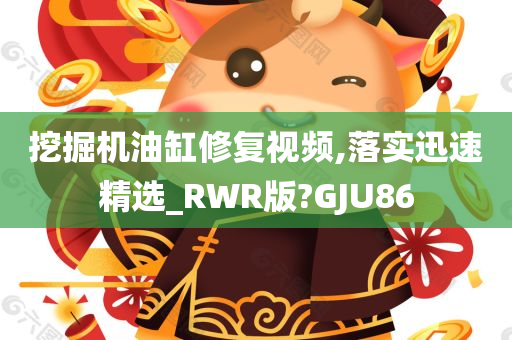 挖掘机油缸修复视频,落实迅速精选_RWR版?GJU86