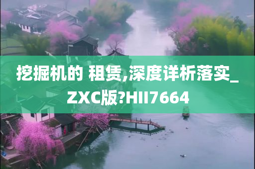 挖掘机的 租赁,深度详析落实_ZXC版?HII7664