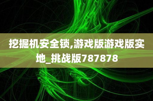 挖掘机安全锁,游戏版游戏版实地_挑战版787878