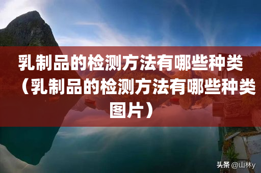 乳制品的检测方法有哪些种类（乳制品的检测方法有哪些种类图片）