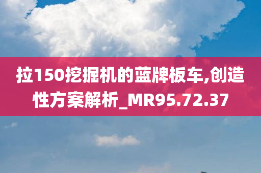 拉150挖掘机的蓝牌板车,创造性方案解析_MR95.72.37