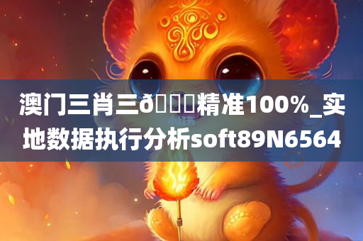 澳门三肖三🐎精准100%_实地数据执行分析soft89N6564