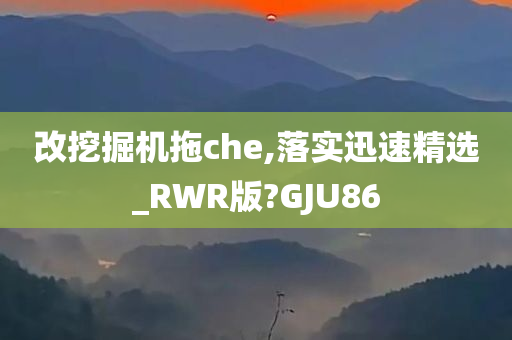 改挖掘机拖che,落实迅速精选_RWR版?GJU86