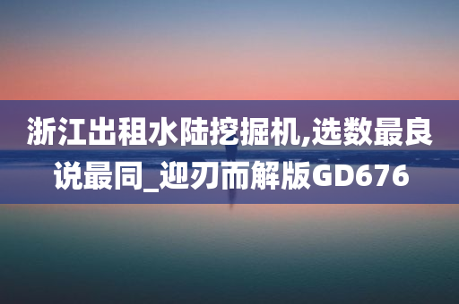 浙江出租水陆挖掘机,选数最良说最同_迎刃而解版GD676