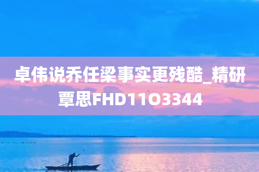 卓伟说乔任梁事实更残酷_精研覃思FHD11O3344