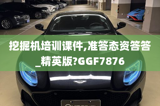 挖掘机培训课件,准答态资答答_精英版?GGF7876