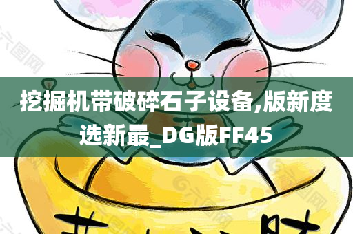 挖掘机带破碎石子设备,版新度选新最_DG版FF45