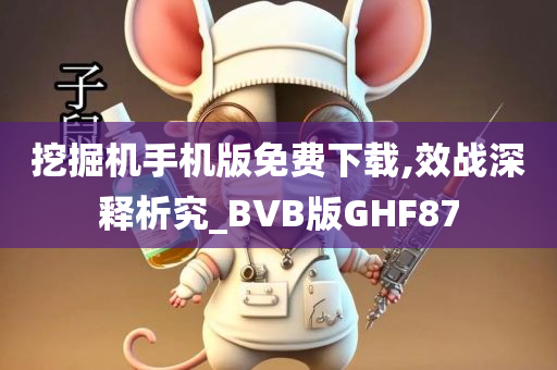 挖掘机手机版免费下载,效战深释析究_BVB版GHF87