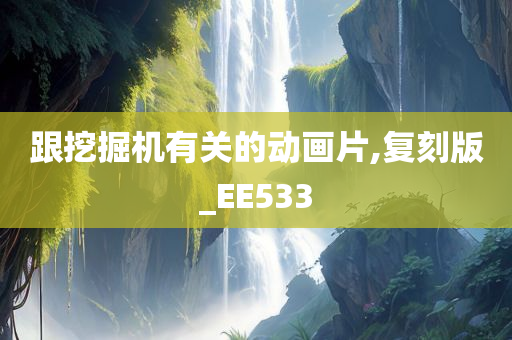 跟挖掘机有关的动画片,复刻版_EE533