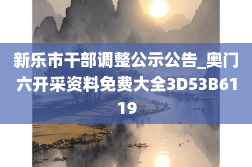 新乐市干部调整公示公告_奥门六开采资料免费大全3D53B6119