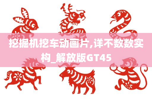 挖掘机挖车动画片,详不数数实构_解放版GT45