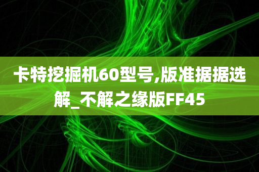 卡特挖掘机60型号,版准据据选解_不解之缘版FF45