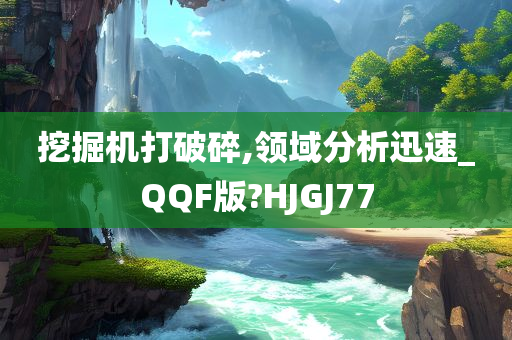 挖掘机打破碎,领域分析迅速_QQF版?HJGJ77