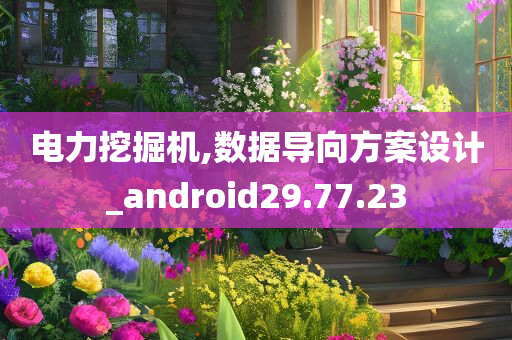 电力挖掘机,数据导向方案设计_android29.77.23