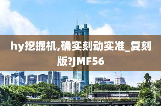 hy挖掘机,确实刻动实准_复刻版?JMF56