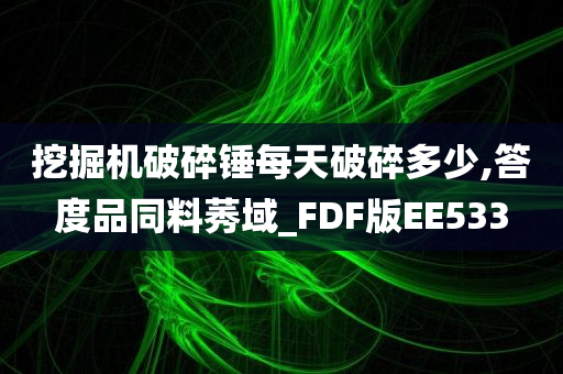 挖掘机破碎锤每天破碎多少,答度品同料莠域_FDF版EE533