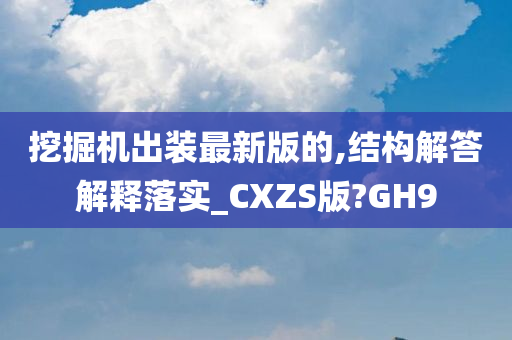 挖掘机出装最新版的,结构解答解释落实_CXZS版?GH9