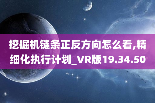 挖掘机链条正反方向怎么看,精细化执行计划_VR版19.34.50