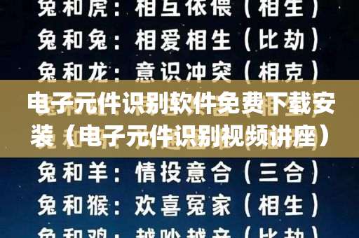 电子元件识别软件免费下载安装（电子元件识别视频讲座）