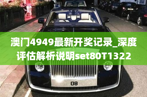 澳门4949最新开奖记录_深度评估解析说明set80T1322