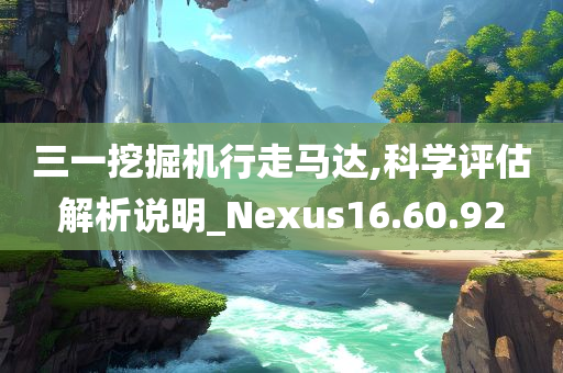 三一挖掘机行走马达,科学评估解析说明_Nexus16.60.92