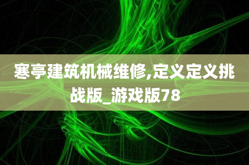 寒亭建筑机械维修,定义定义挑战版_游戏版78