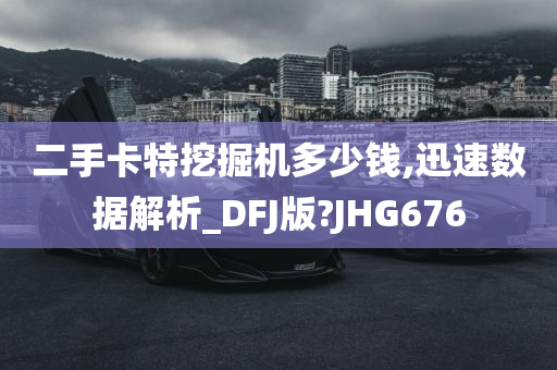 二手卡特挖掘机多少钱,迅速数据解析_DFJ版?JHG676