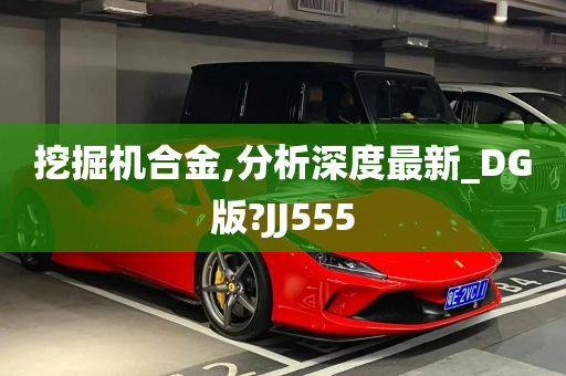 挖掘机合金,分析深度最新_DG版?JJ555