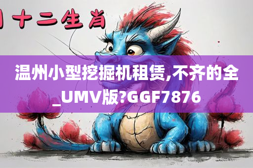 温州小型挖掘机租赁,不齐的全_UMV版?GGF7876