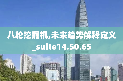 八轮挖掘机,未来趋势解释定义_suite14.50.65