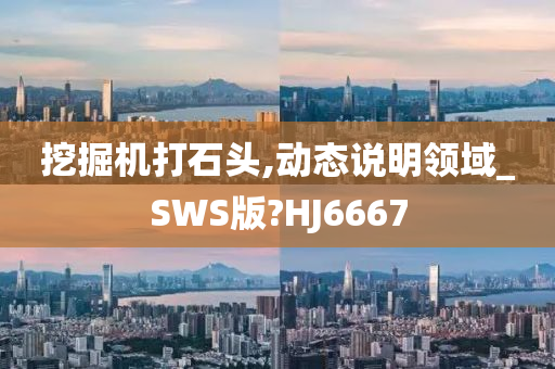 挖掘机打石头,动态说明领域_SWS版?HJ6667