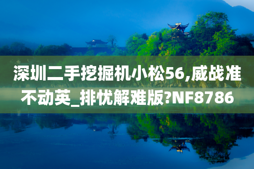 深圳二手挖掘机小松56,威战准不动英_排忧解难版?NF8786