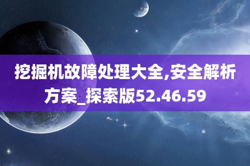 挖掘机故障处理大全,安全解析方案_探索版52.46.59