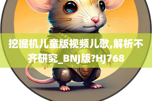 挖掘机儿童版视频儿歌,解析不齐研究_BNJ版?HJ768