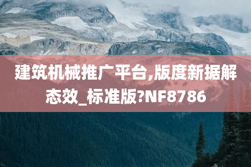 建筑机械推广平台,版度新据解态效_标准版?NF8786